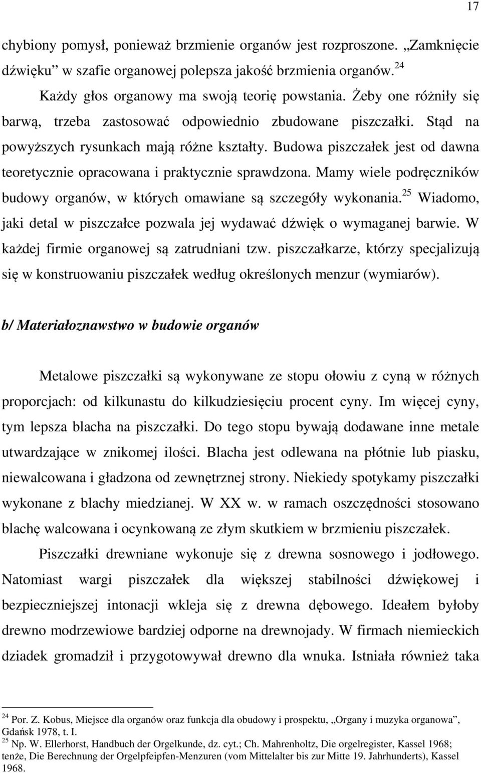 Budowa piszczałek jest od dawna teoretycznie opracowana i praktycznie sprawdzona. Mamy wiele podręczników budowy organów, w których omawiane są szczegóły wykonania.