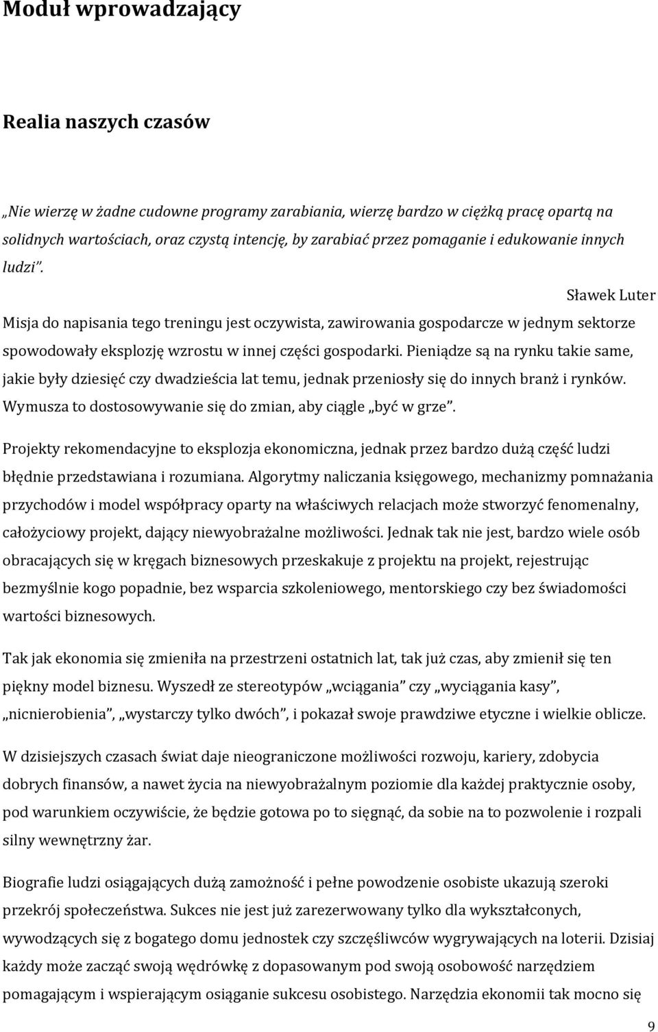 Pieniądze są na rynku takie same, jakie były dziesięć czy dwadzieścia lat temu, jednak przeniosły się do innych branż i rynków. Wymusza to dostosowywanie się do zmian, aby ciągle być w grze.