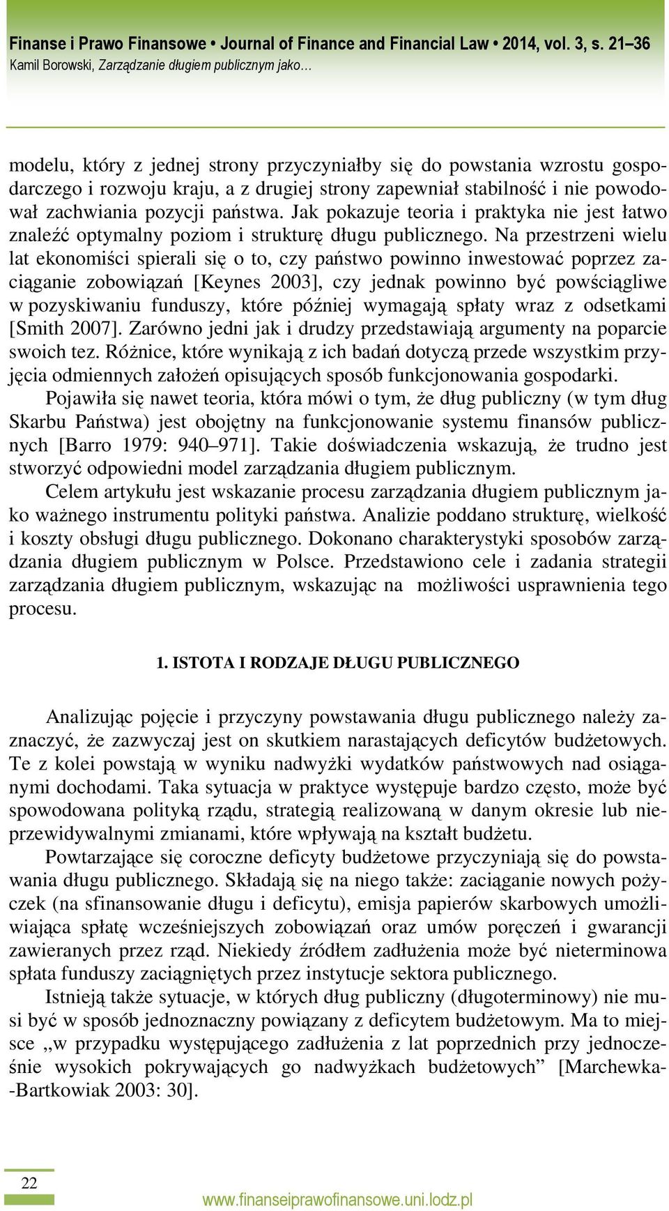 Na przestrzeni wielu lat ekonomiści spierali się o to, czy państwo powinno inwestować poprzez zaciąganie zobowiązań [Keynes 2003], czy jednak powinno być powściągliwe w pozyskiwaniu funduszy, które