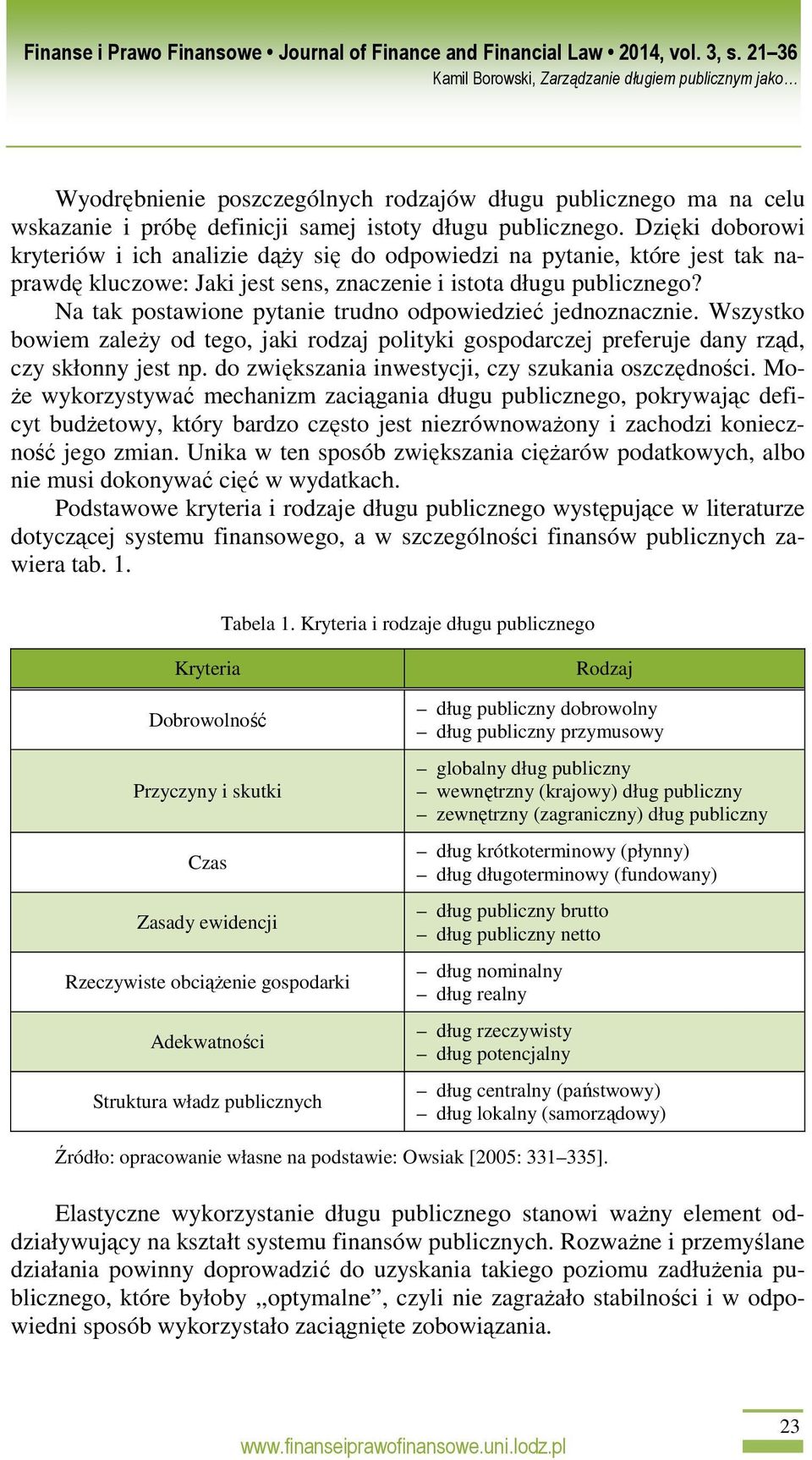 Na tak postawione pytanie trudno odpowiedzieć jednoznacznie. Wszystko bowiem zaleŝy od tego, jaki rodzaj polityki gospodarczej preferuje dany rząd, czy skłonny jest np.