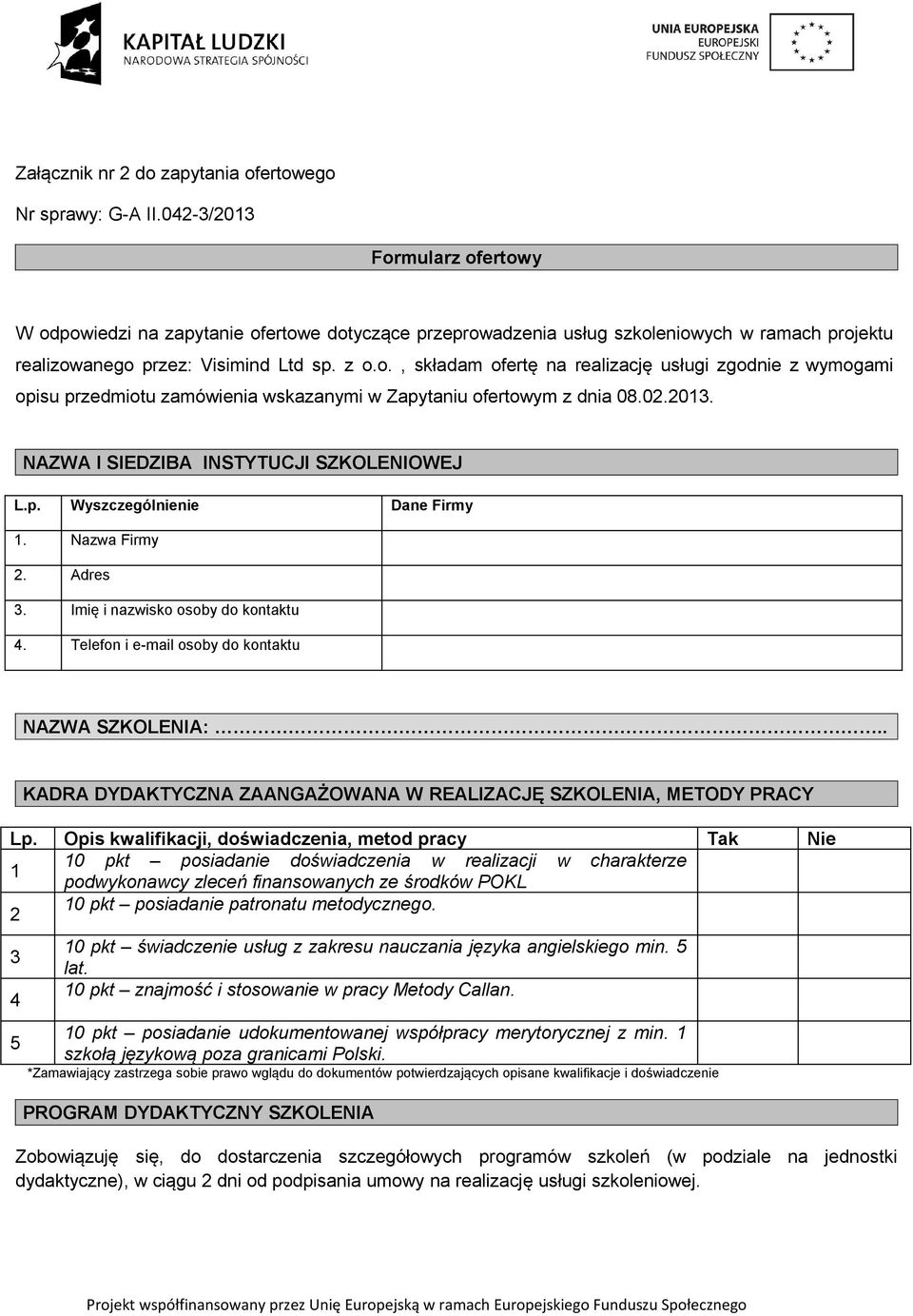 02.2013. NAZWA I SIEDZIBA INSTYTUCJI SZKOLENIOWEJ L.p. Wyszczególnienie Dane Firmy 1. Nazwa Firmy 2. Adres 3. Imię i nazwisko osoby do kontaktu 4. Telefon i e-mail osoby do kontaktu NAZWA SZKOLENIA:.