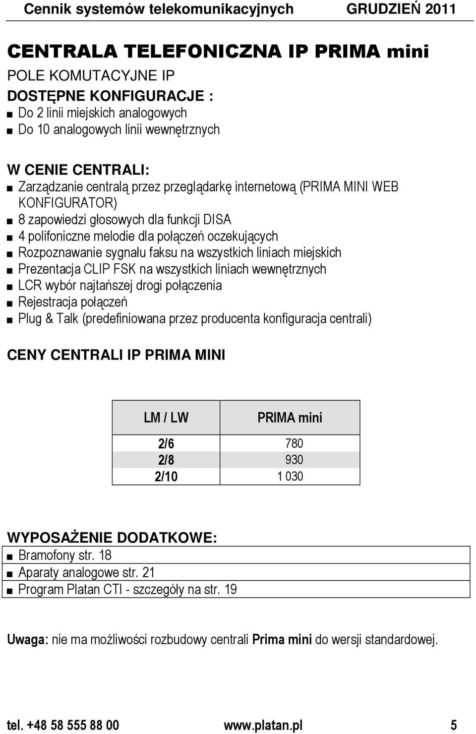 Rozpoznawanie sygnału faksu na wszystkich liniach miejskich Prezentacja CLIP FSK na wszystkich liniach wewnętrznych LCR wybór najtańszej drogi połączenia Rejestracja połączeń Plug & Talk