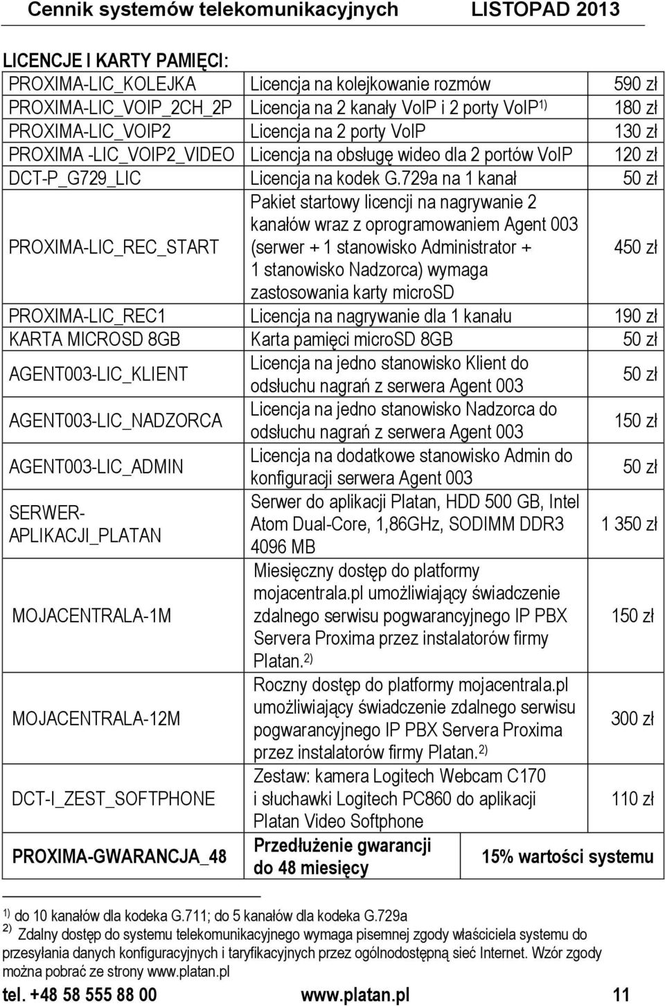 729a na 1 kanał 50 zł PROXIMA-LIC_REC_START Pakiet startowy licencji na nagrywanie 2 kanałów wraz z oprogramowaniem Agent 003 (serwer + 1 stanowisko Administrator + 450 zł 1 stanowisko Nadzorca)