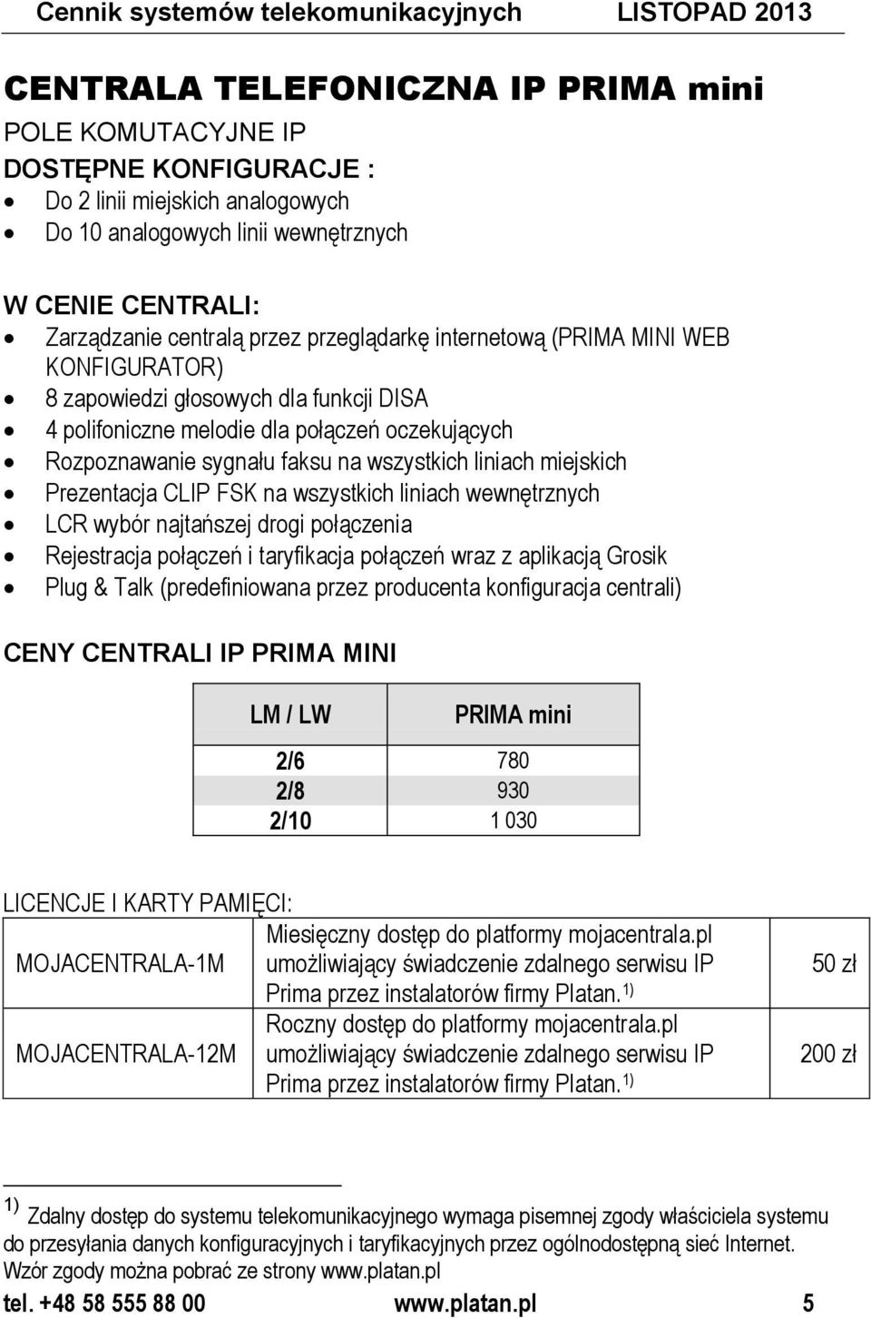 Rozpoznawanie sygnału faksu na wszystkich liniach miejskich Prezentacja CLIP FSK na wszystkich liniach wewnętrznych LCR wybór najtańszej drogi połączenia Rejestracja połączeń i taryfikacja połączeń