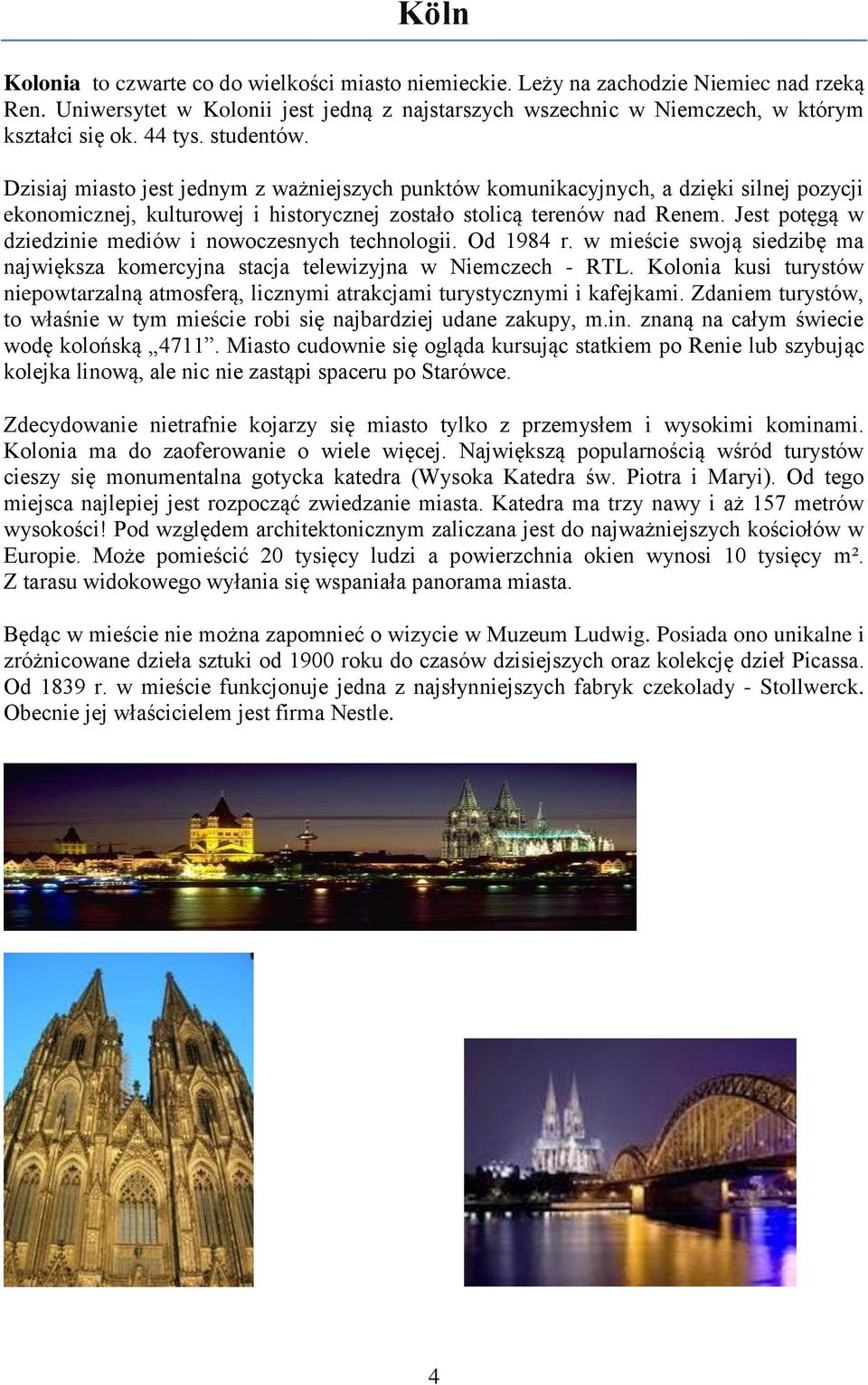 Jest potęgą w dziedzinie mediów i nowoczesnych technologii. Od 1984 r. w mieście swoją siedzibę ma największa komercyjna stacja telewizyjna w Niemczech - RTL.