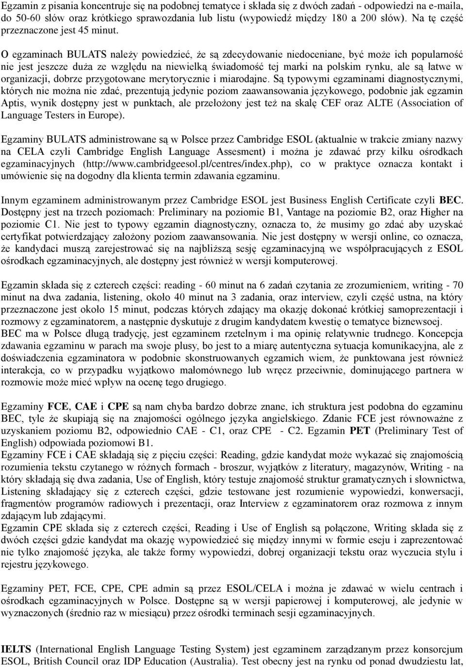 O egzaminach BULATS należy powiedzieć, że są zdecydowanie niedoceniane, być może ich popularność nie jest jeszcze duża ze względu na niewielką świadomość tej marki na polskim rynku, ale są łatwe w