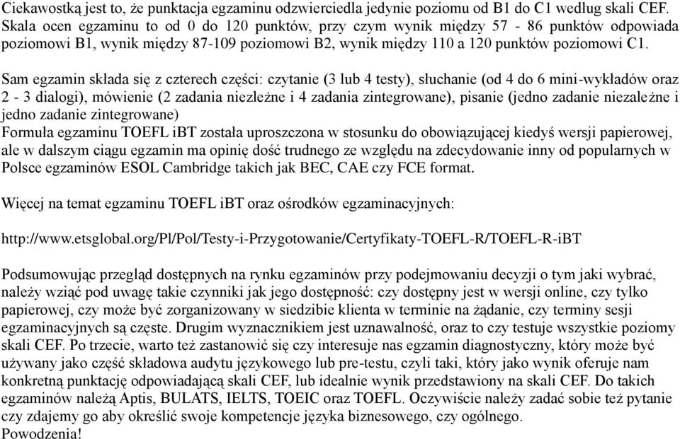 Sam egzamin składa się z czterech części: czytanie (3 lub 4 testy), słuchanie (od 4 do 6 mini-wykładów oraz 2-3 dialogi), mówienie (2 zadania niezleżne i 4 zadania zintegrowane), pisanie (jedno