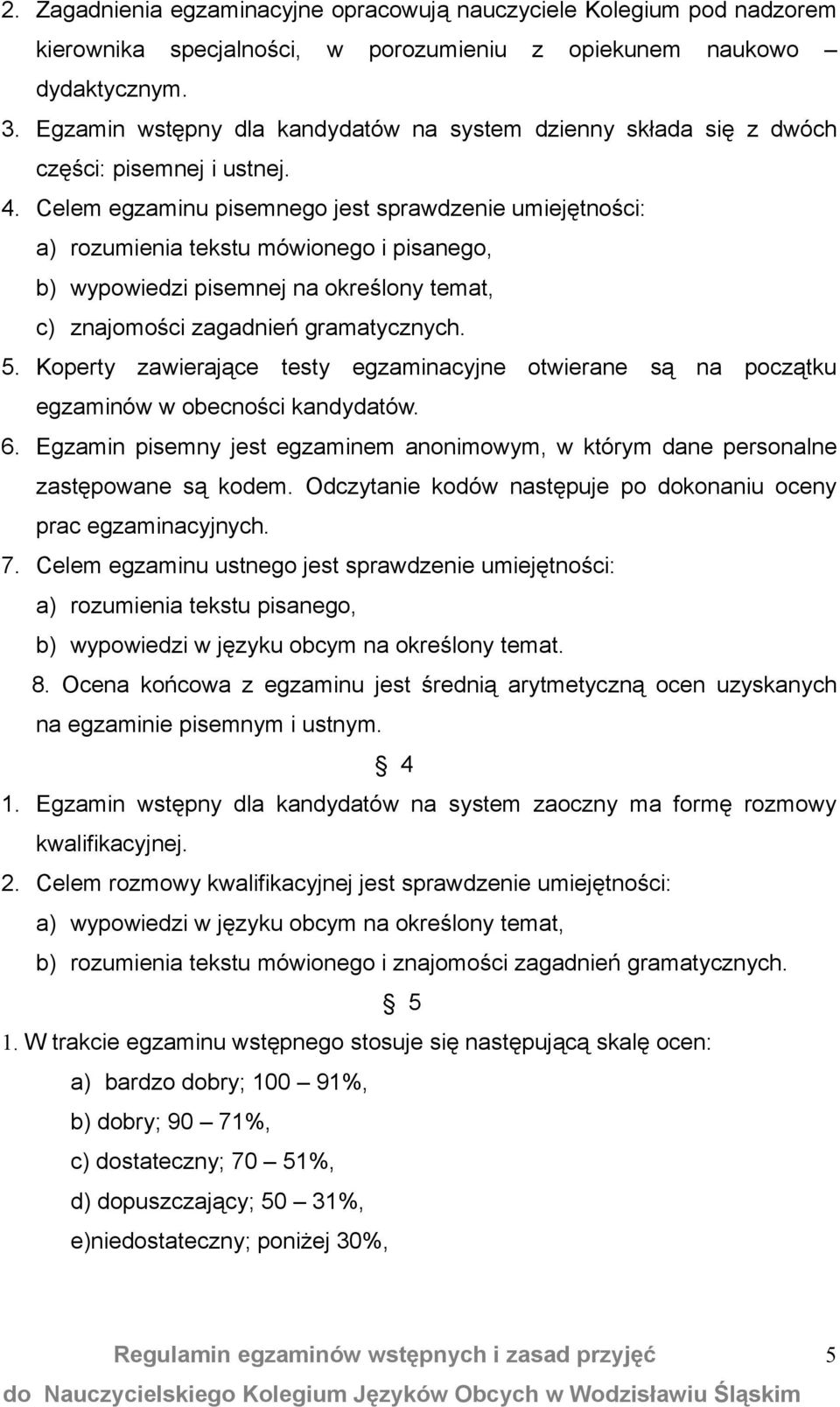 Celem egzaminu pisemnego jest sprawdzenie umiejętności: a) rozumienia tekstu mówionego i pisanego, b) wypowiedzi pisemnej na określony temat, c) znajomości zagadnień gramatycznych. 5.