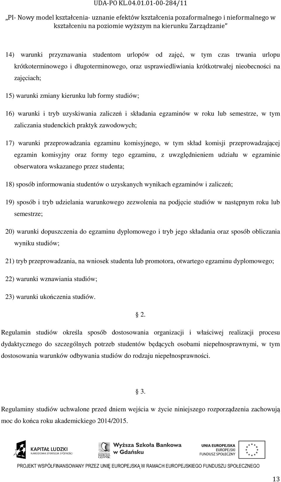 komisyjnego, w tym skład komisji przeprowadzającej egzamin komisyjny oraz formy tego egzaminu, z uwzględnieniem udziału w egzaminie obserwatora wskazanego przez studenta; 18) sposób informowania