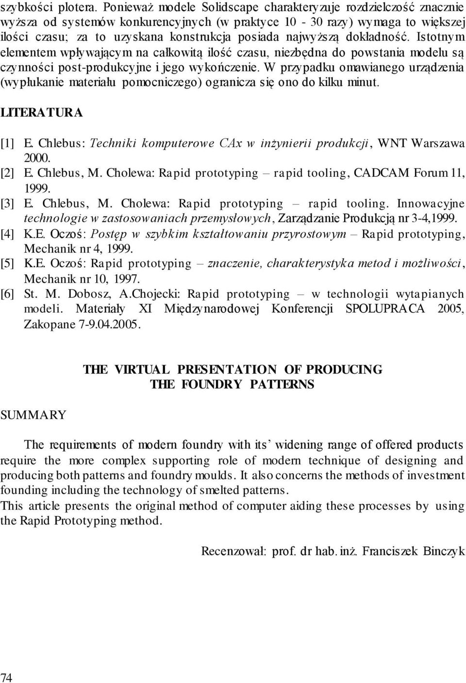 najwyższą dokładność. Istotnym elementem wpływającym na całkowitą ilość czasu, niezbędna do powstania modelu są czynności post-produkcyjne i jego wykończenie.