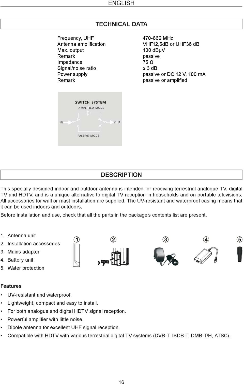 designed indoor and outdoor antenna is intended for receiving terrestrial analogue TV, digital TV and HDTV, and is a unique alternative to digital TV reception in households and on portable