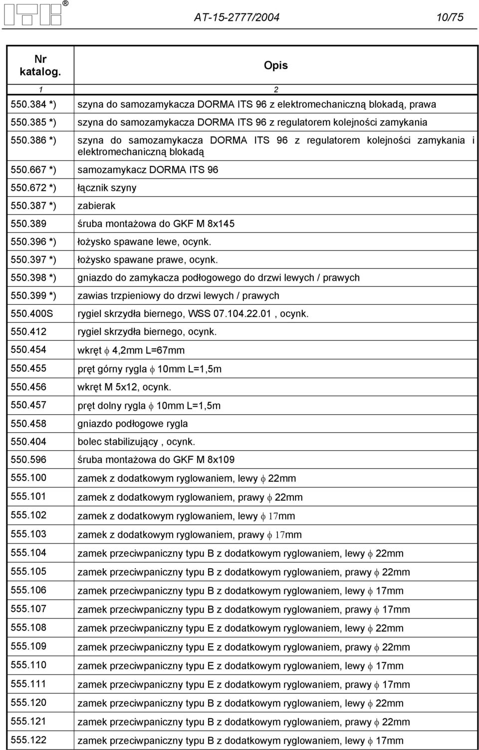 667 *) samozamykacz DORMA ITS 96 550.672 *) łącznik szyny 550.387 *) zabierak 550.389 śruba montażowa do GKF M 8x145 550.396 *) łożysko spawane lewe, ocynk. 550.397 *) łożysko spawane prawe, ocynk.