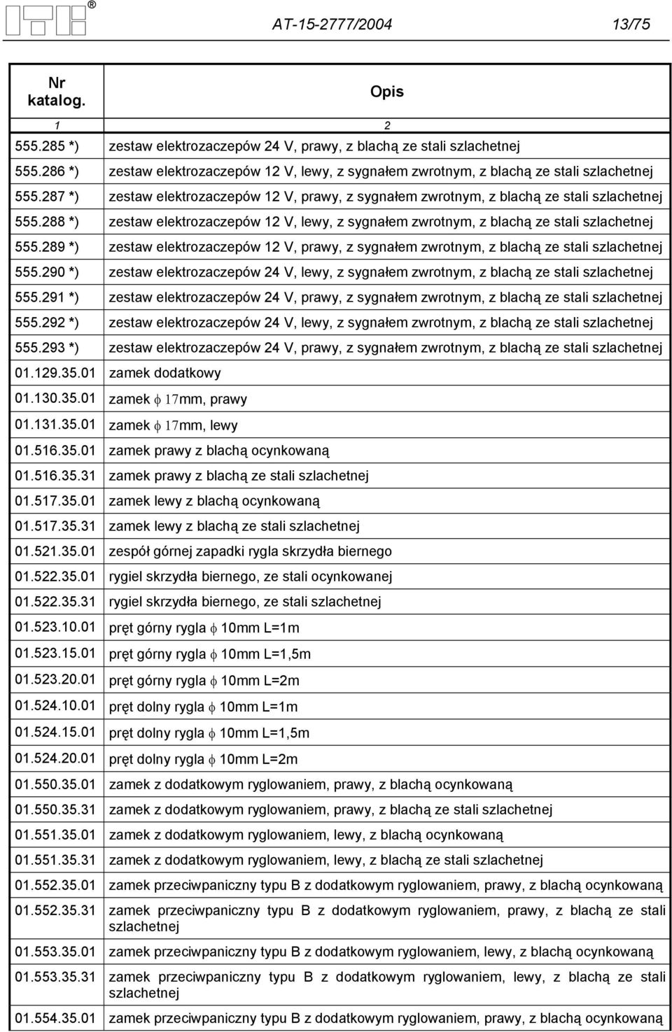 288 *) zestaw elektrozaczepów 12 V, lewy, z sygnałem zwrotnym, z blachą ze stali szlachetnej 555.289 *) zestaw elektrozaczepów 12 V, prawy, z sygnałem zwrotnym, z blachą ze stali szlachetnej 555.