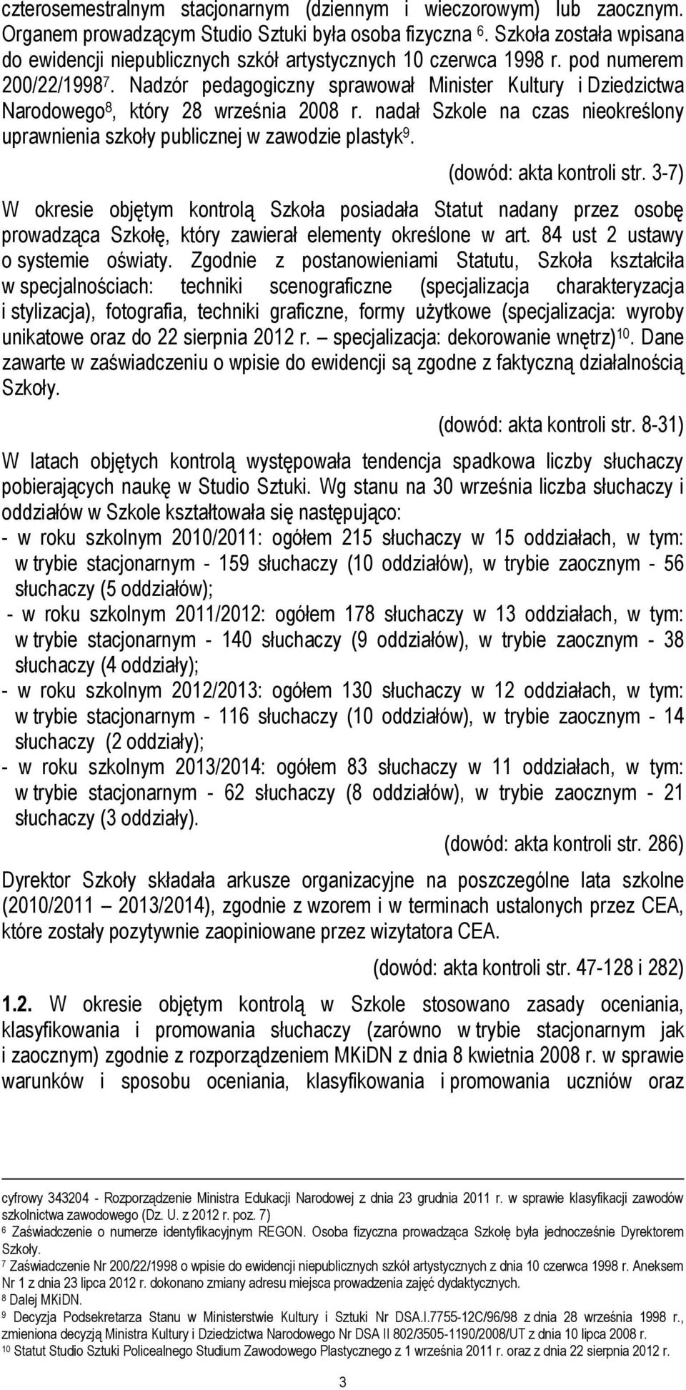 Nadzór pedagogiczny sprawował Minister Kultury i Dziedzictwa Narodowego 8, który 28 września 2008 r. nadał Szkole na czas nieokreślony uprawnienia szkoły publicznej w zawodzie plastyk 9.