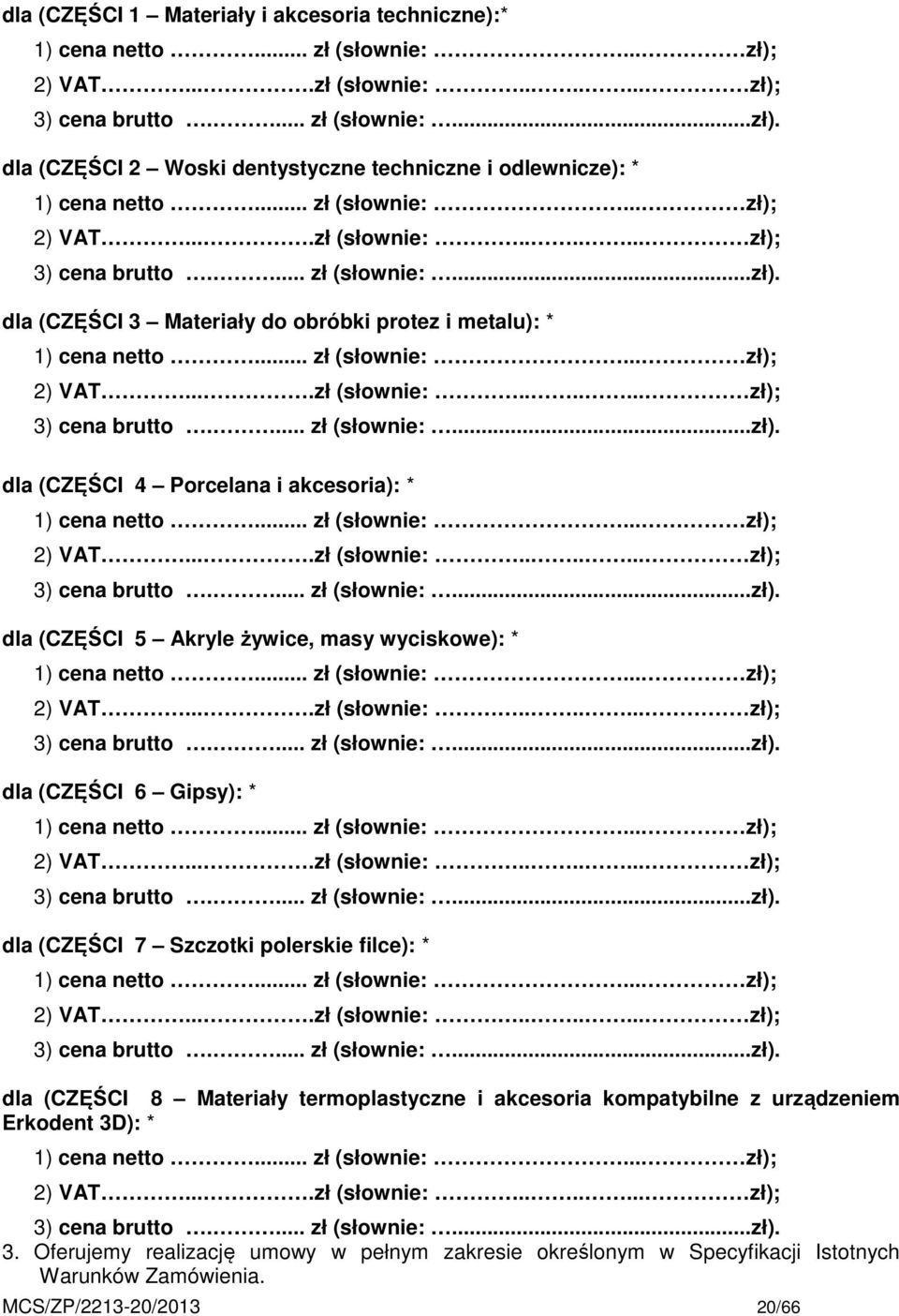 .. zł (słownie:... zł); 2) VAT....zł (słownie:....... zł); 3) cena brutto.... zł (słownie:...zł). dla (CZĘŚCI 5 Akryle żywice, masy wyciskowe): * 1) cena netto... zł (słownie:... zł); 2) VAT....zł (słownie:....... zł); 3) cena brutto.... zł (słownie:...zł). dla (CZĘŚCI 6 Gipsy): * 1) cena netto.