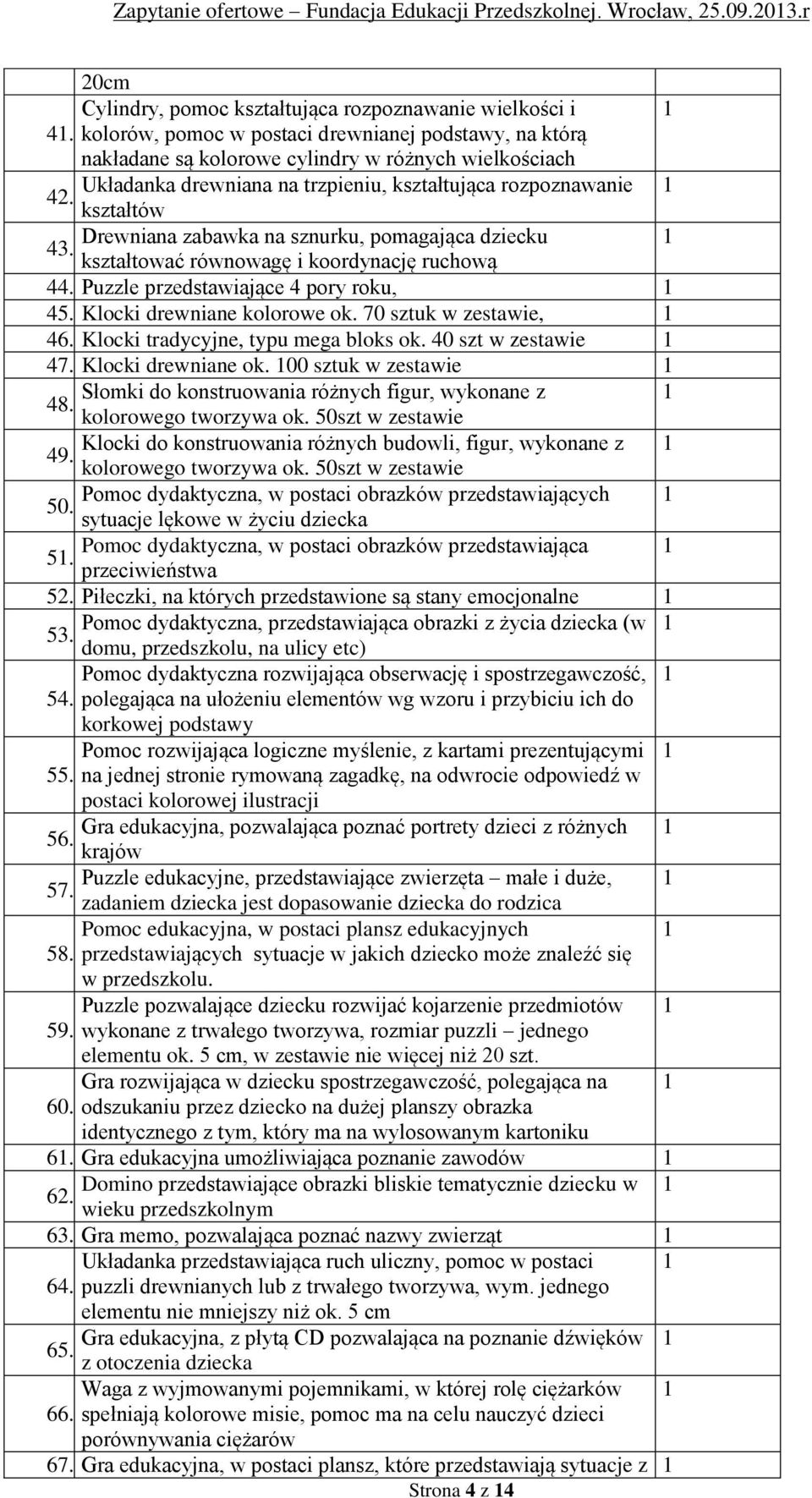 kształtów Drewniana zabawka na sznurku, pomagająca dziecku 1 43. kształtować równowagę i koordynację ruchową 44. Puzzle przedstawiające 4 pory roku, 1 45. Klocki drewniane kolorowe ok.