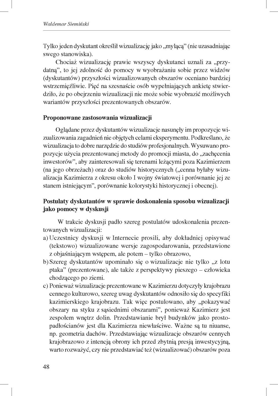 wstrzemięźliwie. Pięć na szesnaście osób wypełniających ankietę stwierdziło, że po obejrzeniu wizualizacji nie może sobie wyobrazić możliwych wariantów przyszłości prezentowanych obszarów.