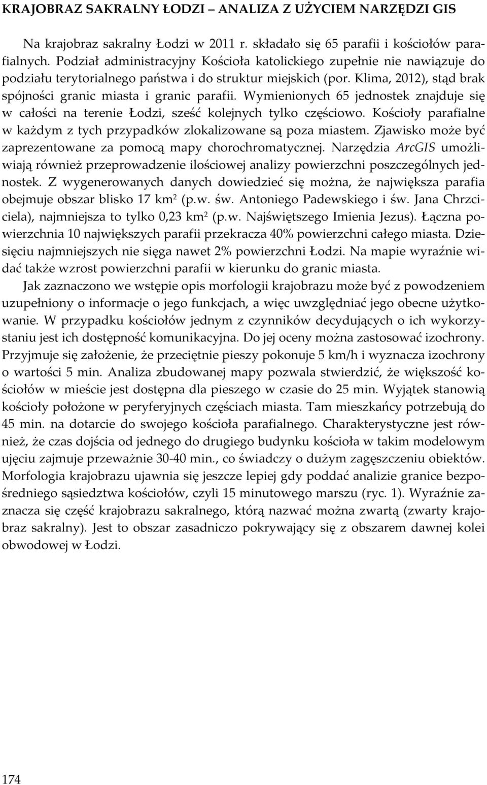 Wymienionych 65 jednostek znajduje się w całości na terenie Łodzi, sześć kolejnych tylko częściowo. Kościoły parafialne w każdym z tych przypadków zlokalizowane są poza miastem.