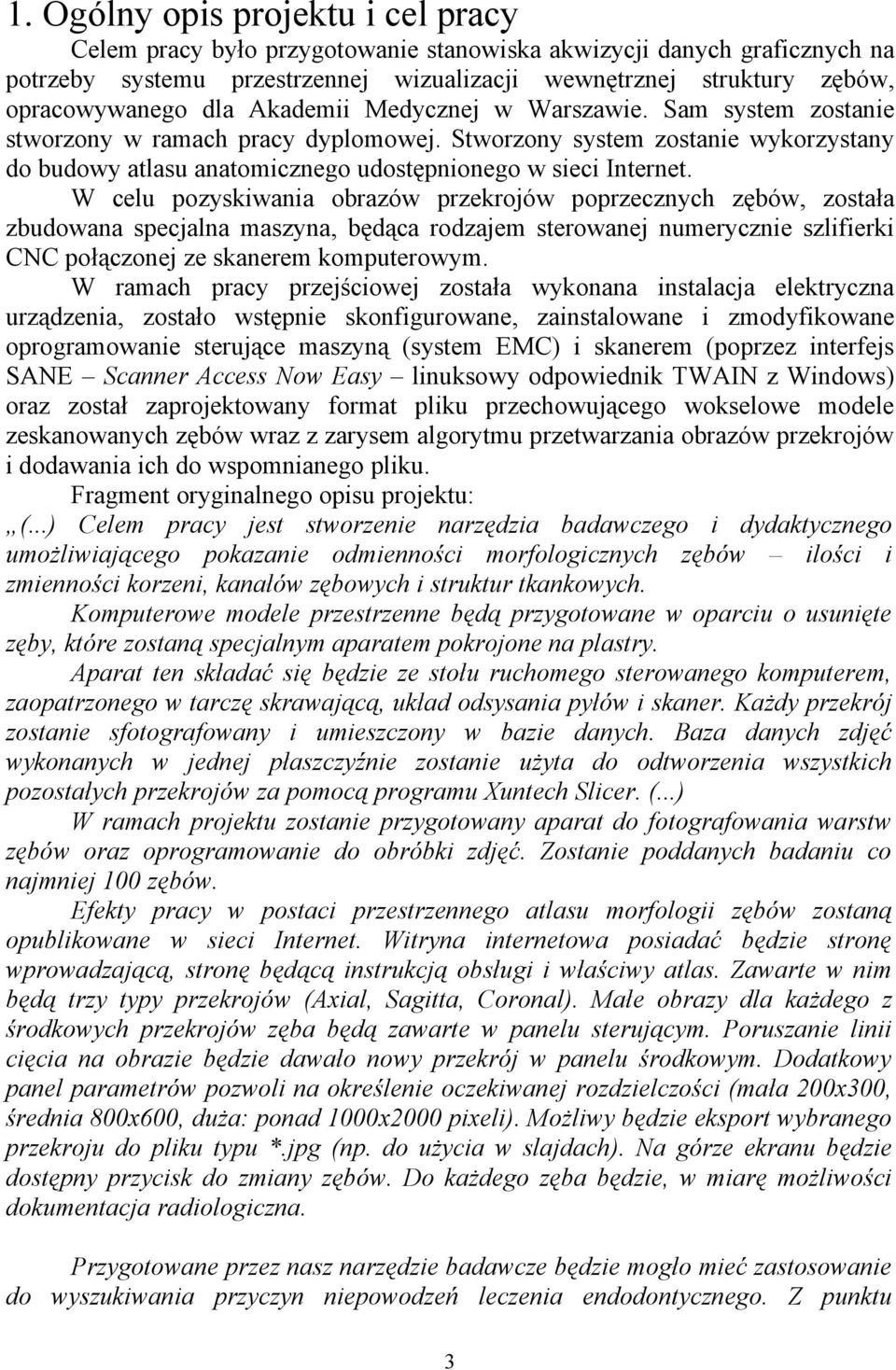 W celu pozyskiwania obrazów przekrojów poprzecznych zębów, została zbudowana specjalna maszyna, będąca rodzajem sterowanej numerycznie szlifierki CNC połączonej ze skanerem komputerowym.