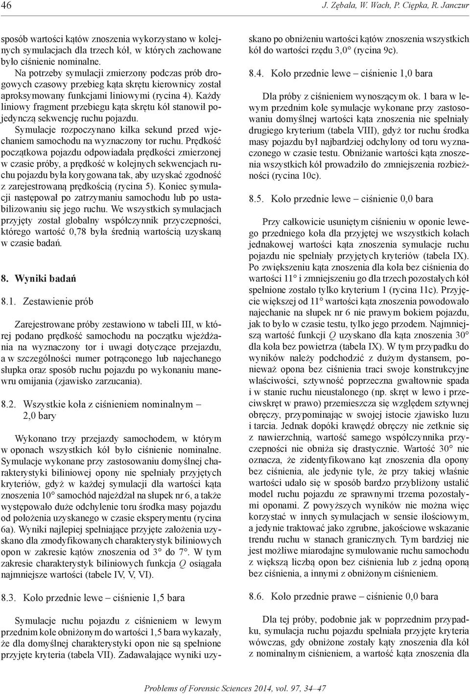 każdy liniowy fragment przebiegu kąta skrętu kół stanowił pojedynczą sekwencję ruchu pojazdu. Symulacje rozpoczynano kilka sekund przed wjechaniem samochodu na wyznaczony tor ruchu.