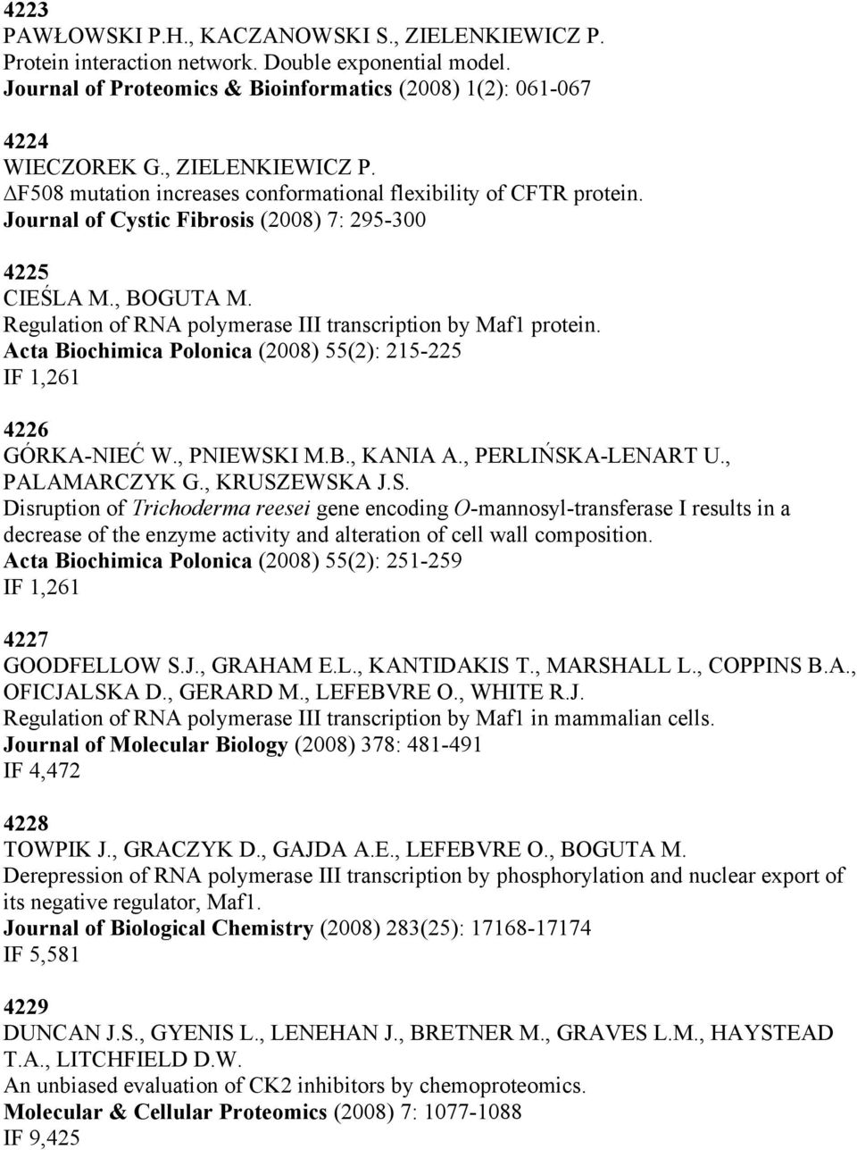 Regulation of RNA polymerase III transcription by Maf1 protein. Acta Biochimica Polonica (2008) 55(2): 215-225 IF 1,261 4226 GÓRKA-NIEĆ W., PNIEWSKI M.B., KANIA A., PERLIŃSKA-LENART U., PALAMARCZYK G.