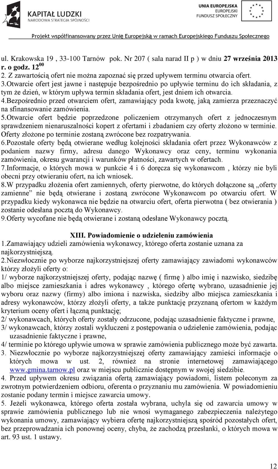 Otwarcie ofert będzie poprzedzone policzeniem otrzymanych ofert z jednoczesnym sprawdzeniem nienaruszalności kopert z ofertami i zbadaniem czy oferty złożono w terminie.