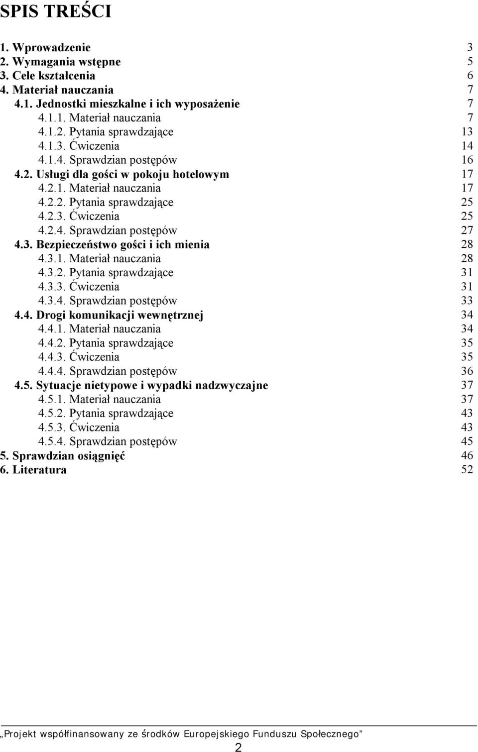 3. Bezpieczeństwo gości i ich mienia 28 4.3.1. Materiał nauczania 28 4.3.2. Pytania sprawdzające 31 4.3.3. Ćwiczenia 31 4.3.4. Sprawdzian postępów 33 4.4. Drogi komunikacji wewnętrznej 34 4.4.1. Materiał nauczania 34 4.