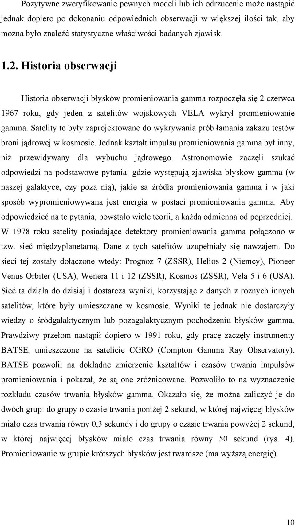 Satelity te były zaprojektowane do wykrywania prób łamania zakazu testów broni jądrowej w kosmosie. Jednak kształt impulsu promieniowania gamma był inny, niż przewidywany dla wybuchu jądrowego.