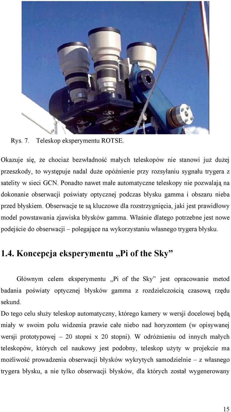 Ponadto nawet małe automatyczne teleskopy nie pozwalają na dokonanie obserwacji poświaty optycznej podczas błysku gamma i obszaru nieba przed błyskiem.