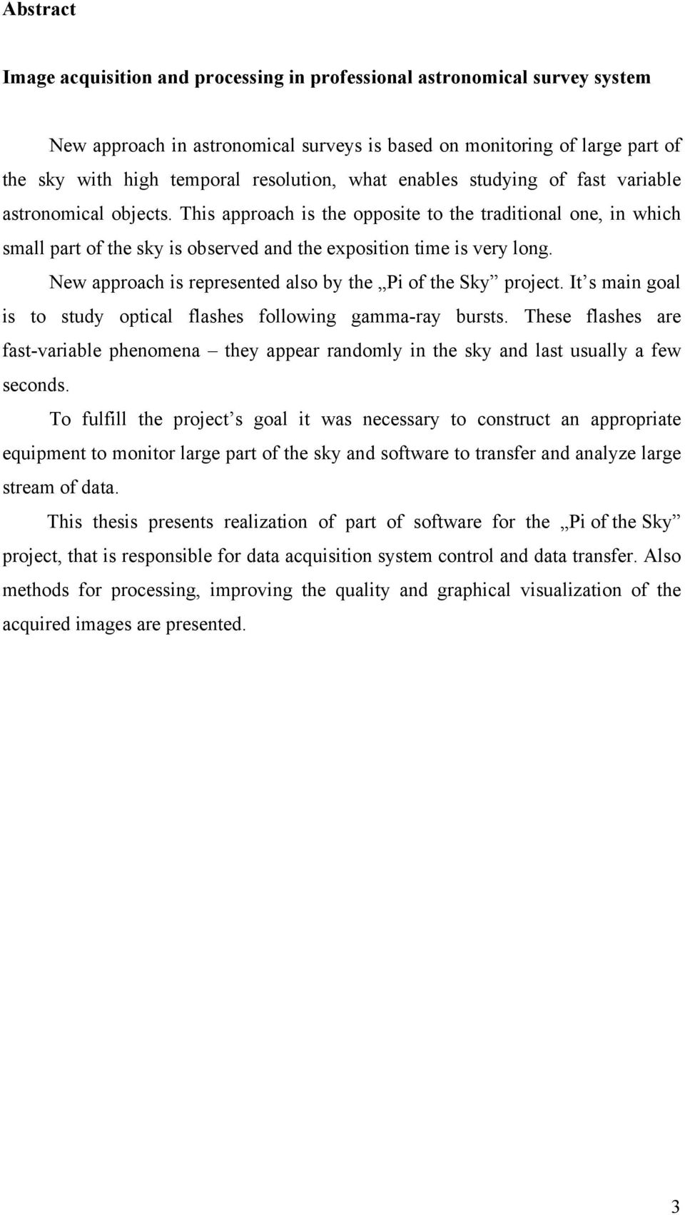 This approach is the opposite to the traditional one, in which small part of the sky is observed and the exposition time is very long. New approach is represented also by the Pi of the Sky project.