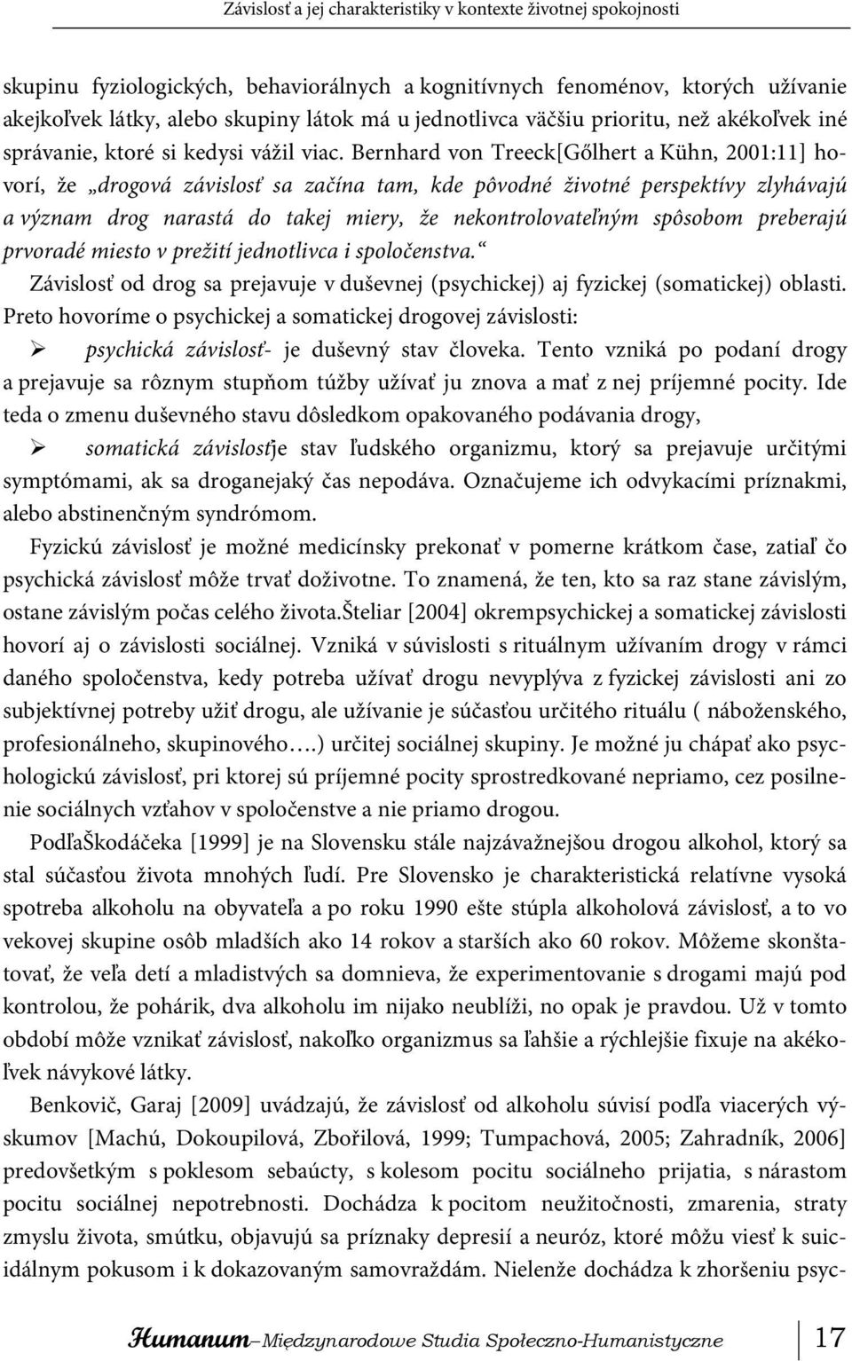 Bernhard von Treeck[Gőlhert a Kühn, 2001:11] hovorí, že drogová závislosť sa začína tam, kde pôvodné životné perspektívy zlyhávajú a význam drog narastá do takej miery, že nekontrolovateľným spôsobom