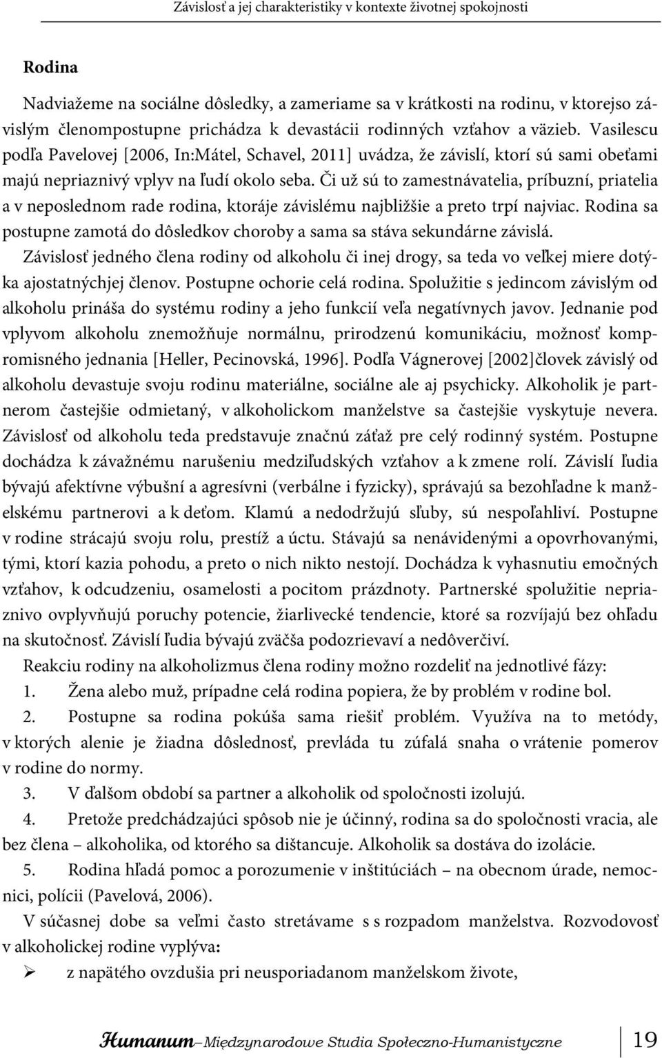 Či už sú to zamestnávatelia, príbuzní, priatelia a v neposlednom rade rodina, ktoráje závislému najbližšie a preto trpí najviac.