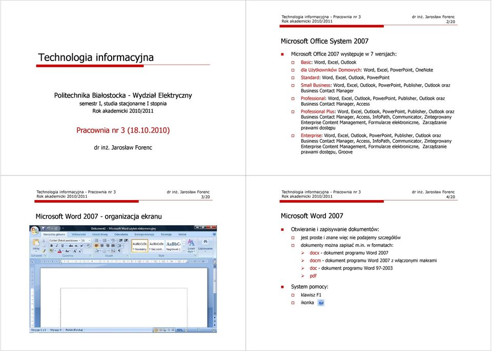 Jarosław Forenc Microsoft Office 2007 występuje w 7 wersjach: Basic: Word, Excel, Outlook dla Użytkowników Domowych: Word, Excel, PowerPoint, OneNote Standard: Word, Excel, Outlook, PowerPoint Small