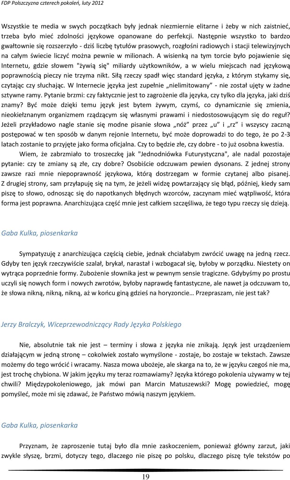 A wisienką na tym torcie było pojawienie się Internetu, gdzie słowem "żywią się" miliardy użytkowników, a w wielu miejscach nad językową poprawnością pieczy nie trzyma nikt.