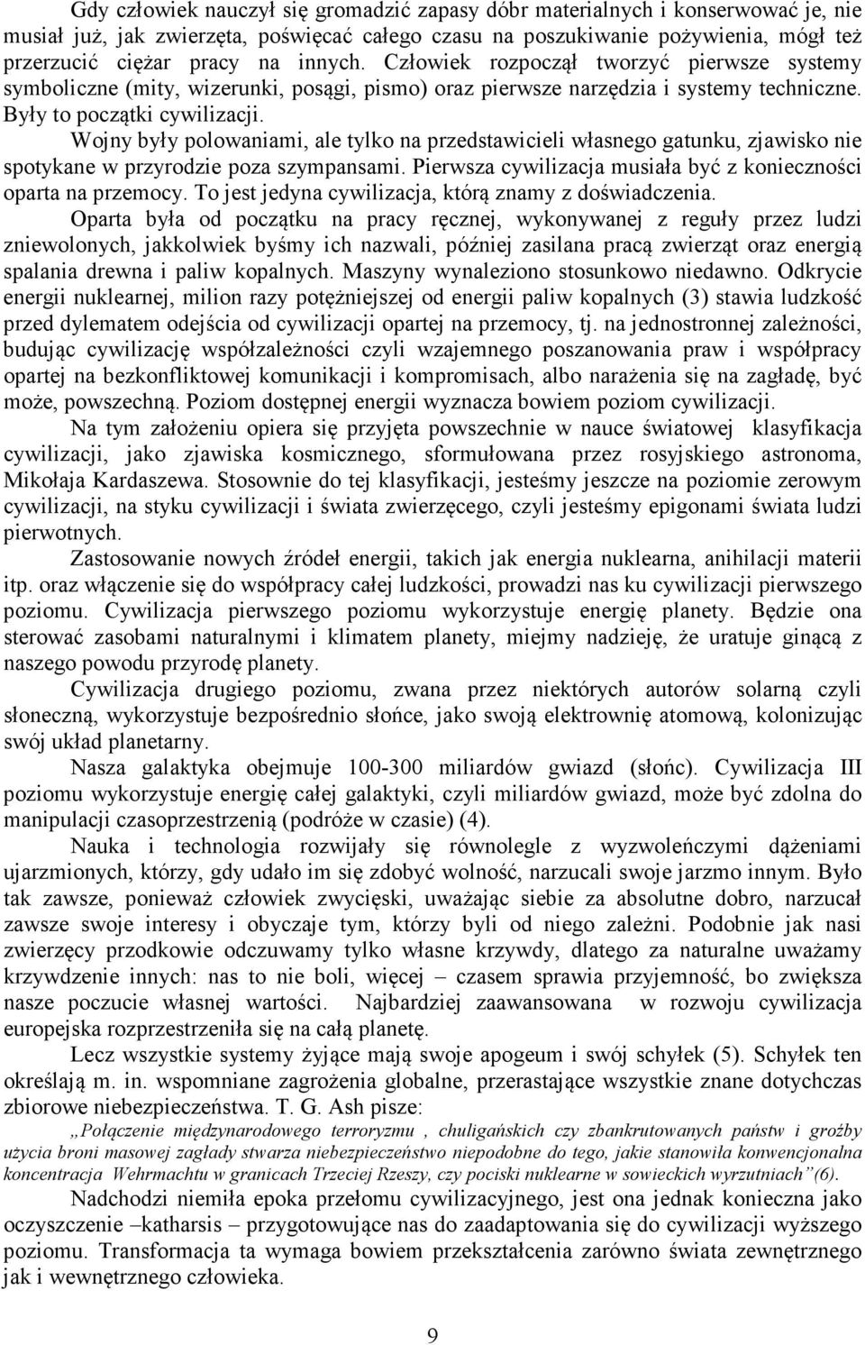 Wojny były polowaniami, ale tylko na przedstawicieli własnego gatunku, zjawisko nie spotykane w przyrodzie poza szympansami. Pierwsza cywilizacja musiała być z konieczności oparta na przemocy.