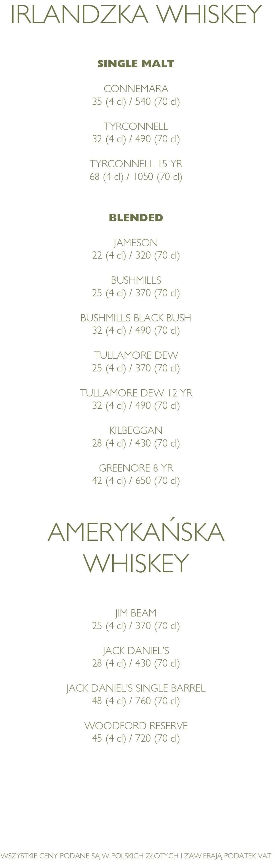 TULLAMORE DEW 12 YR 32 (4 cl) / 490 (70 cl) KILBEGGAN 28 (4 cl) / 430 (70 cl) GREENORE 8 YR 42 (4 cl) / 650 (70 cl) AMERYKAŃSKA WHISKEY JIM BEAM 25