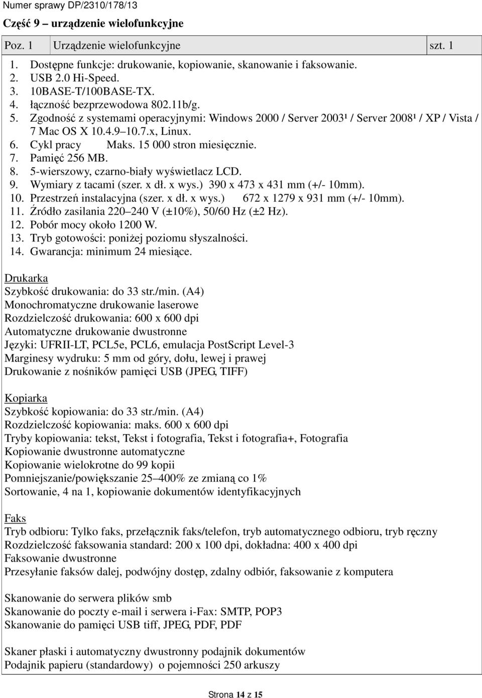 15 000 stron miesięcznie. 7. Pamięć 256 MB. 8. 5-wierszowy, czarno-biały wyświetlacz LCD. 9. Wymiary z tacami (szer. x dł. x wys.) 390 x 473 x 431 mm (+/- 10mm). 10. Przestrzeń instalacyjna (szer.