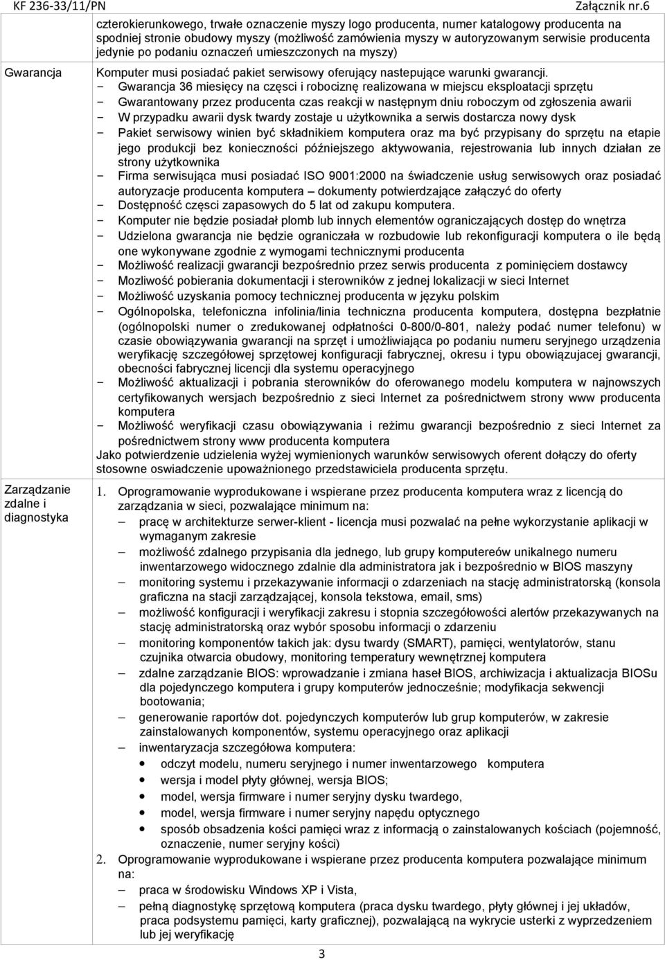 - 36 miesięcy na częsci i robociznę realizowana w miejscu eksploatacji sprzętu - Gwarantowany przez producenta czas reakcji w następnym dniu roboczym od zgłoszenia awarii - W przypadku awarii dysk