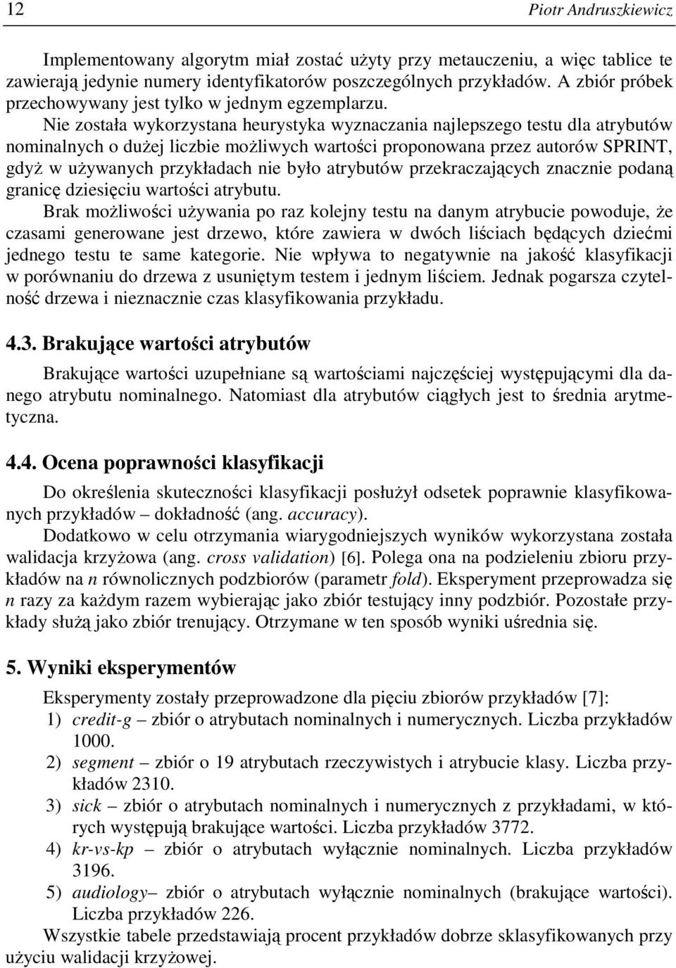 Nie została wykorzystana heurystyka wyznaczania najlepszego testu dla atrybutów nominalnych o duŝej liczbie moŝliwych wartości proponowana przez autorów SPRINT, gdyŝ w uŝywanych przykładach nie było