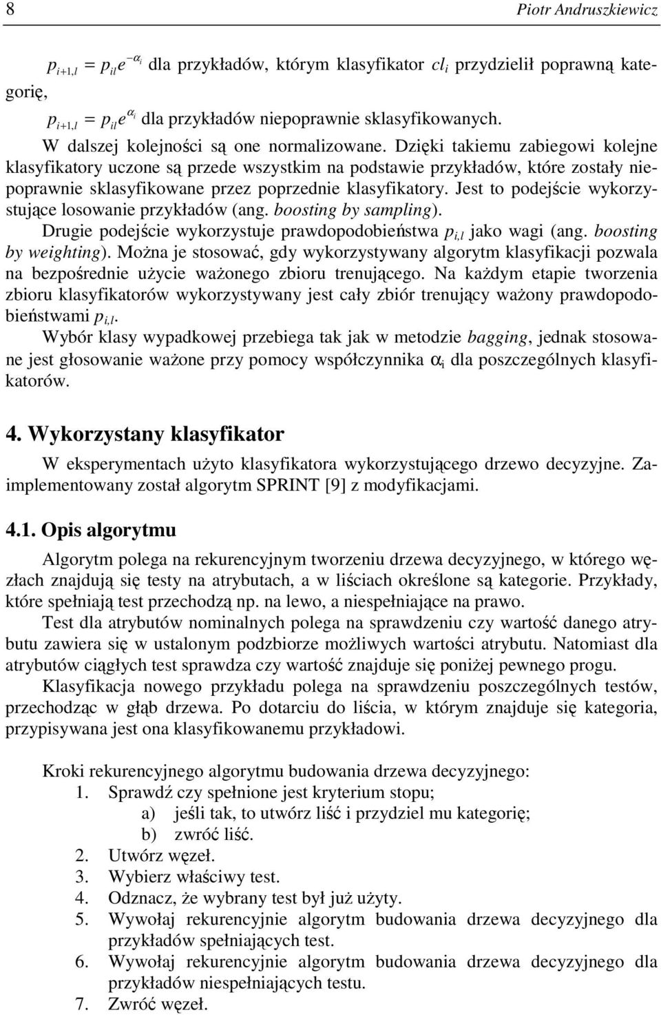 Dzięki takiemu zabiegowi kolejne klasyfikatory uczone są przede wszystkim na podstawie przykładów, które zostały niepoprawnie sklasyfikowane przez poprzednie klasyfikatory.