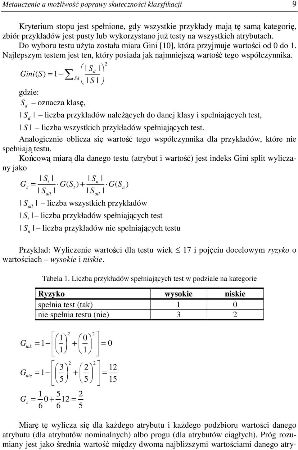 Sd Gini( S) = 1 Sd S gdzie: S oznacza klasę, d 2 S d liczba przykładów naleŝących do danej klasy i spełniających test, S liczba wszystkich przykładów spełniających test.