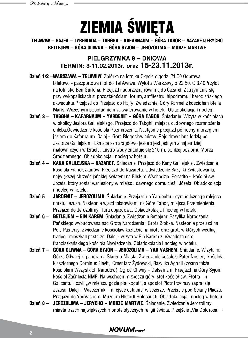 40Przylot na lotnisko Ben Guriona. Przejazd nadbrzeżną równiną do Cezarei. Zatrzymanie się przy wykopaliskach z pozostałościami forum, amfiteatru, hipodromu i herodiańskiego akweduktu.