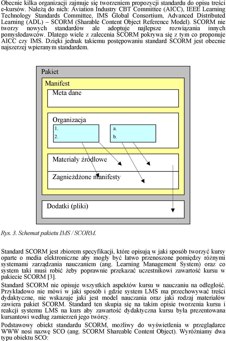 Reference Model). SCORM nie tworzy nowych standardów ale adoptuje najlepsze rozwiązania innych pomysłodawców. Dlatego wiele z zalecenia SCORM pokrywa się z tym co proponuje AICC czy IMS.