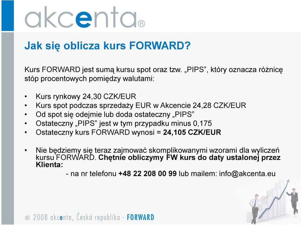 CZK/EUR Od spot się odejmie lub doda ostateczny PIPS Ostateczny PIPS jest w tym przypadku minus 0,175 Ostateczny kurs FORWARD wynosi = 24,105