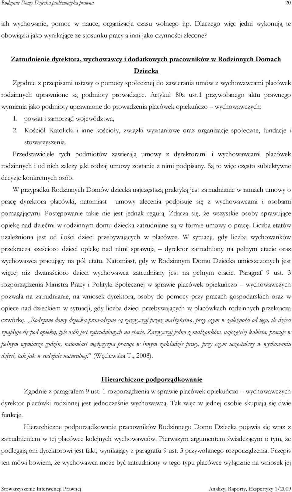 uprawnione są podmioty prowadzące. Artykuł 80a ust.1 przywołanego aktu prawnego wymienia jako podmioty uprawnione do prowadzenia placówek opiekuńczo wychowawczych: 1. powiat i samorząd województwa, 2.