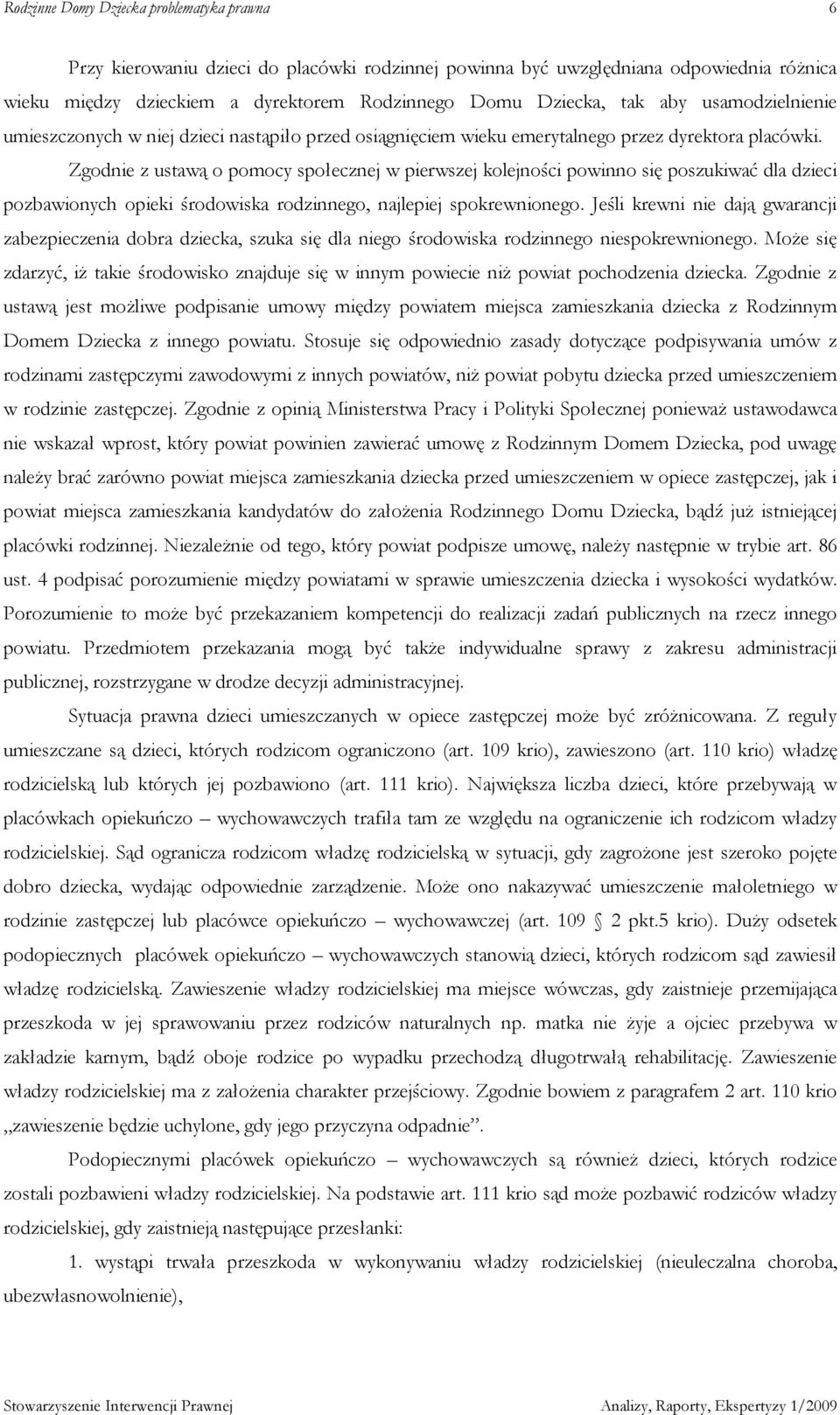 Zgodnie z ustawą o pomocy społecznej w pierwszej kolejności powinno się poszukiwać dla dzieci pozbawionych opieki środowiska rodzinnego, najlepiej spokrewnionego.