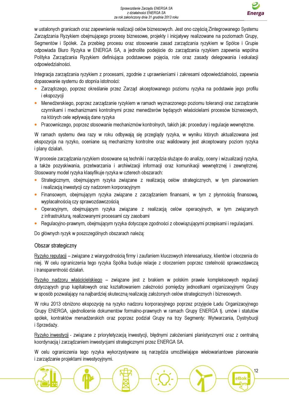 Za przebieg procesu oraz stosowanie zasad zarządzania ryzykiem w Spółce i Grupie odpowiada Biuro Ryzyka w ENERGA SA, a jednolite podejście do zarządzania ryzykiem zapewnia wspólna Polityka