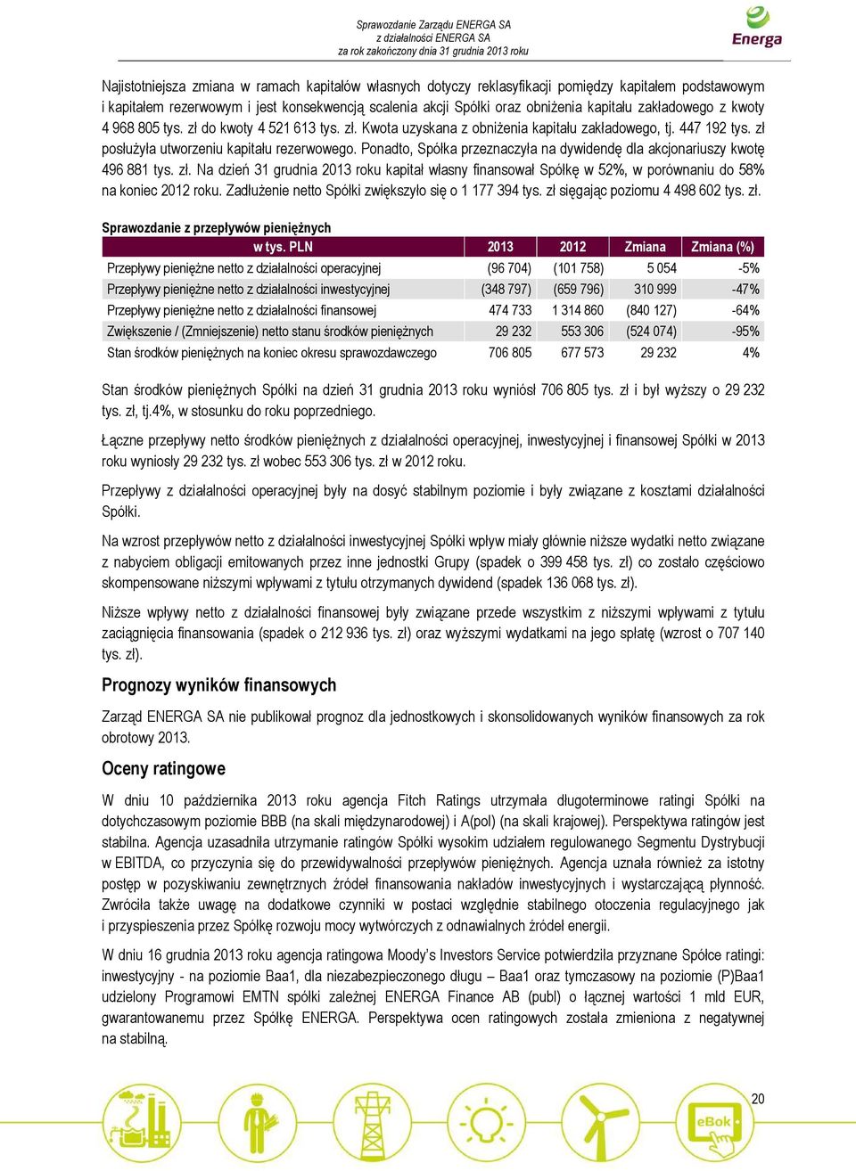 Ponadto, Spółka przeznaczyła na dywidendę dla akcjonariuszy kwotę 496 881 tys. zł. Na dzień 31 grudnia 2013 roku kapitał własny finansował Spółkę w 52%, w porównaniu do 58% na koniec 2012 roku.