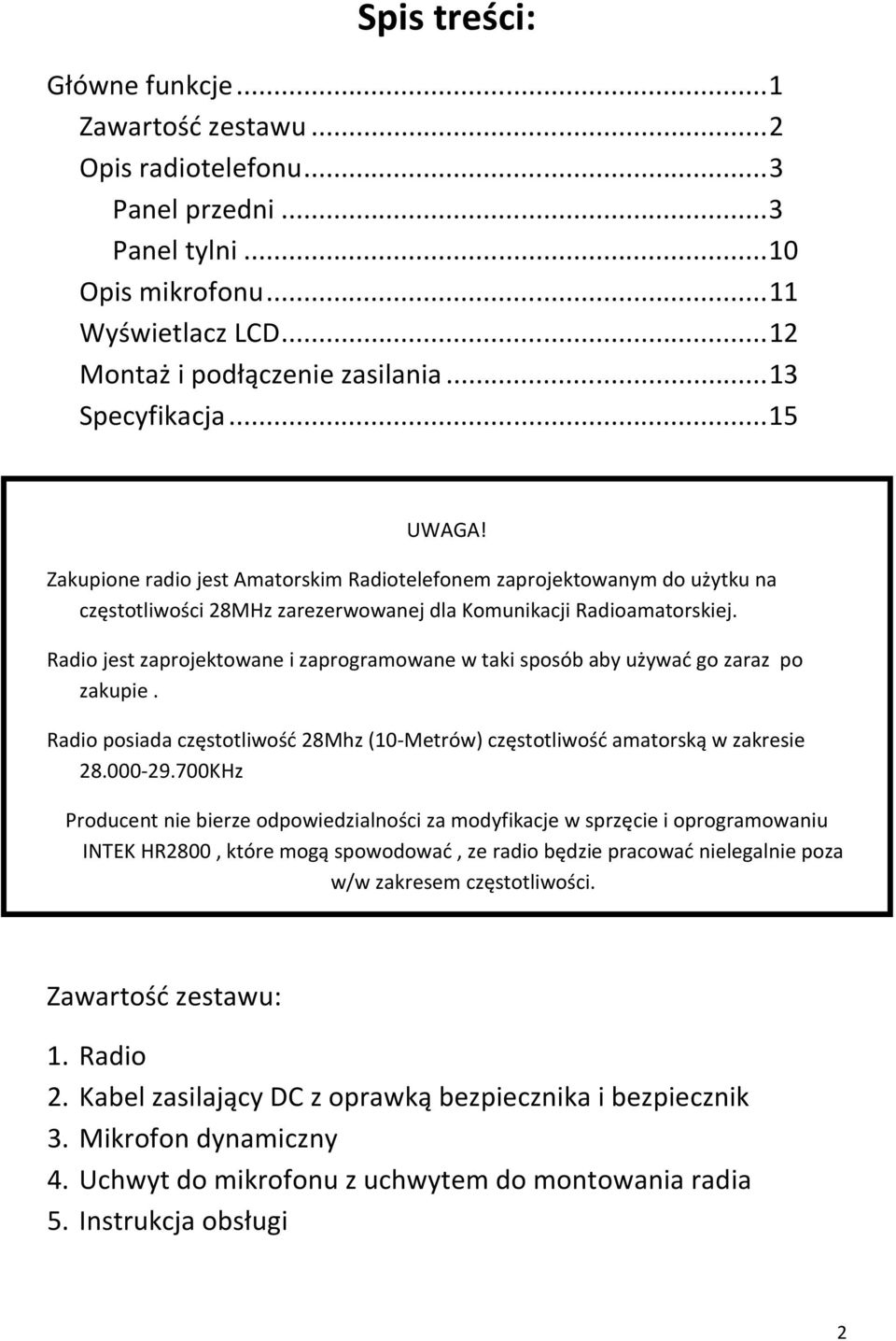 Radio jest zaprojektowane i zaprogramowane w taki sposób aby używać go zaraz po zakupie. Radio posiada częstotliwość 28Mhz (10-Metrów) częstotliwość amatorską w zakresie 28.000-29.