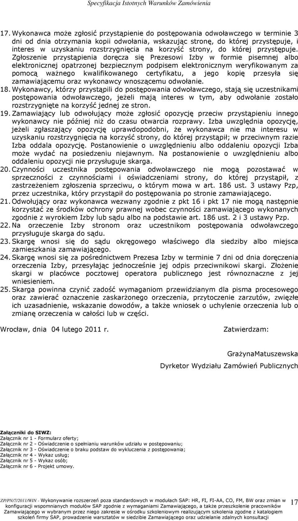 Zgłoszenie przystąpienia doręcza się Prezesowi Izby w formie pisemnej albo elektronicznej opatrzonej bezpiecznym podpisem elektronicznym weryfikowanym za pomocą waŝnego kwalifikowanego certyfikatu, a